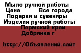 Мыло ручной работы › Цена ­ 100 - Все города Подарки и сувениры » Изделия ручной работы   . Пермский край,Добрянка г.